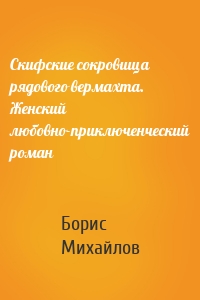 Скифские сокровища рядового вермахта. Женский любовно-приключенческий роман