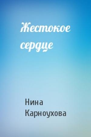Обложка книги «Жестокое сердце» — Нина Карноухова
