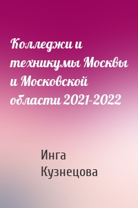 Колледжи и техникумы Москвы и Московской области 2021-2022