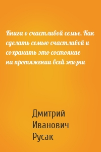 Книга о счастливой семье. Как сделать семью счастливой и сохранить это состояние на протяжении всей жизни