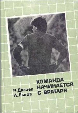 Обложка книги «Команда начинается с вратаря» — Ринат Дасаев, Александр Львов