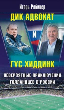 Обложка книги «Дик Адвокат и Гус Хиддинк. Невероятные приключения голландцев в России» — Игорь Рабинер