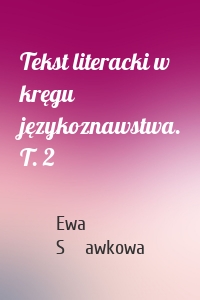 Tekst literacki w kręgu językoznawstwa. T. 2