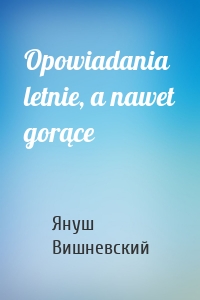 Opowiadania letnie, a nawet gorące