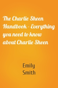 The Charlie Sheen Handbook - Everything you need to know about Charlie Sheen