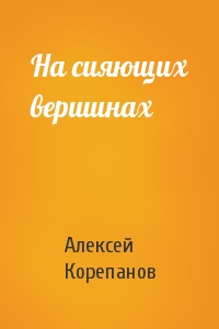 Алексей Корепанов - На сияющих вершинах