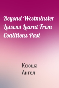 Beyond Westminster  Lessons Learnt From Coalitions Past