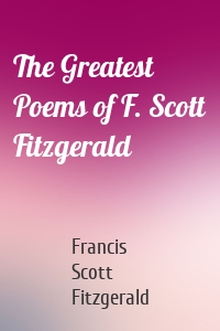 The Greatest Poems of F. Scott Fitzgerald