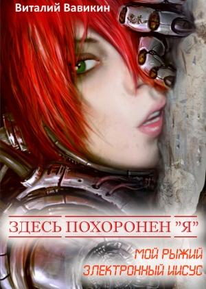 Обложка книги «Здесь похоронен «Я» (Мой рыжий электронный Иисус)» — Виталий Вавикин