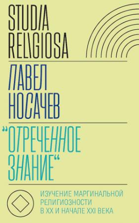 Обложка книги ««Отреченное знание». Изучение маргинальной религиозности в XX и начале XXI века. Историко-аналитическое исследование» — Павел Носачёв
