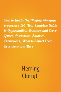 How to Land a Top-Paying Mortgage processors Job: Your Complete Guide to Opportunities, Resumes and Cover Letters, Interviews, Salaries, Promotions, What to Expect From Recruiters and More