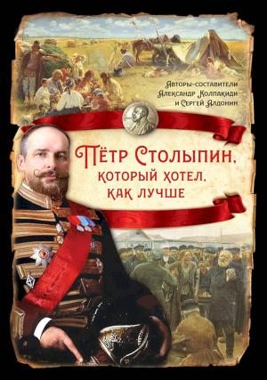 Обложка книги «Петр Столыпин, который хотел как лучше» — Александр Колпакиди, Сергей Алдонин, Лариса Казанина, Андрей Анфимов, Иван Кемеров, Виктор Снитковский, Дмитрий Стогов, Владимир Иосифович Гурко, Павел Милюков, Лев Толстой, Сергей Витте, Наталья Портнягина, Александр Редигер, Владимир Ленин