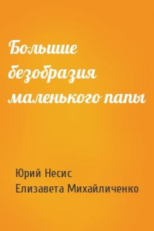 Обложка книги «Большие безобразия маленького папы» — Юрий Несис, Елизавета Михайличенко