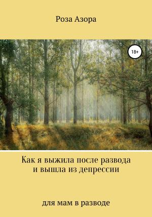 Обложка книги «Как я выжила после развода и вышла из депрессии» — Роза Азора