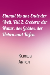 Einmal bis ans Ende der Welt, Teil 2: Eroberer der Natur, des Goldes, der Höhen und Tiefen