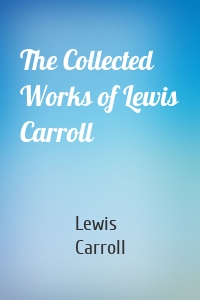 The Collected Works of Lewis Carroll