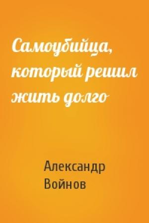 Обложка книги «Самоубийца, который решил жить долго» — Александр Иванович Войнов