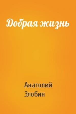 Обложка книги «Добрая жизнь» — Анатолий Злобин