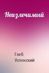 Глеб Успенский - Неизлечимый