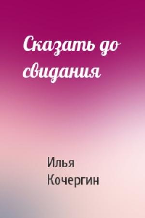 Обложка книги «Сказать до свидания» — Илья Кочергин