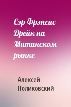 Обложка книги «Сэр Фрэнсис Дрейк на Митинском рынке» — Алексей Поликовский
