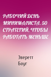 РАБОЧИЙ ДЕНЬ МИНИМАЛИСТА. 50 СТРАТЕГИЙ, ЧТОБЫ РАБОТАТЬ МЕНЬШЕ