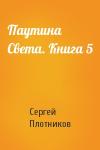 Сергей Плотников - Паутина Света. Книга 5