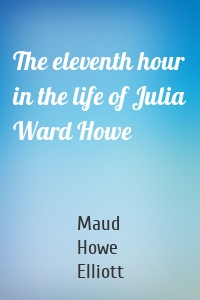 The eleventh hour in the life of Julia Ward Howe