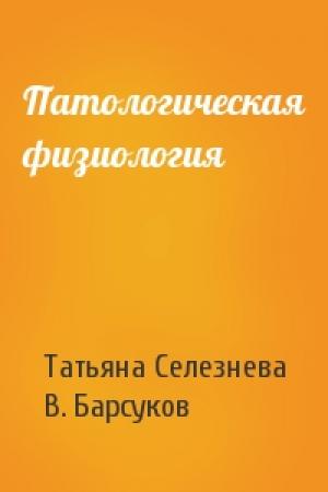 Обложка книги «Патологическая физиология» — Татьяна Дмитриевна Селезнева, В. Барсуков