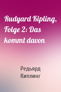 Rudyard Kipling, Folge 2: Das kommt davon
