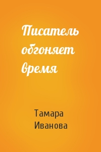 Тамара Иванова - Писатель обгоняет время