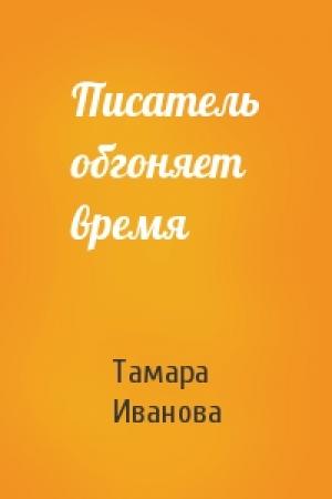 Обложка книги «Писатель обгоняет время» — Тамара Иванова
