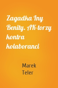 Zagadka Iny Benity. AK-torzy kontra kolaboranci