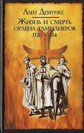Обложка книги «Жизнь и смерть ордена тамплиеров. 1120-1314» — Ален Демурже