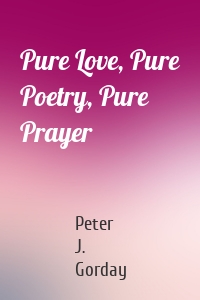 Pure Love, Pure Poetry, Pure Prayer