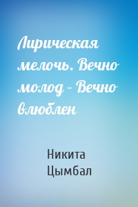 Лирическая мелочь. Вечно молод – Вечно влюблен