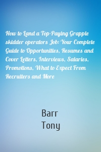 How to Land a Top-Paying Grapple skidder operators Job: Your Complete Guide to Opportunities, Resumes and Cover Letters, Interviews, Salaries, Promotions, What to Expect From Recruiters and More