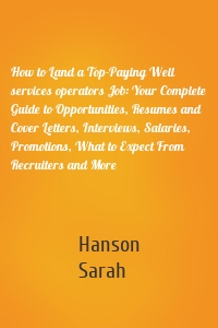 How to Land a Top-Paying Well services operators Job: Your Complete Guide to Opportunities, Resumes and Cover Letters, Interviews, Salaries, Promotions, What to Expect From Recruiters and More