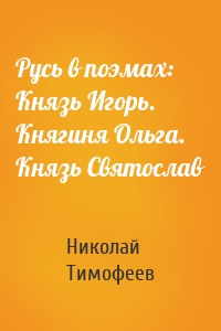 Русь в поэмах: Князь Игорь. Княгиня Ольга. Князь Святослав