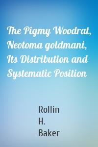 The Pigmy Woodrat, Neotoma goldmani, Its Distribution and Systematic Position