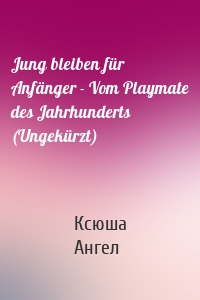 Jung bleiben für Anfänger - Vom Playmate des Jahrhunderts (Ungekürzt)