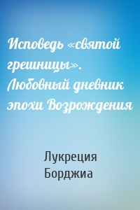 Исповедь «святой грешницы». Любовный дневник эпохи Возрождения