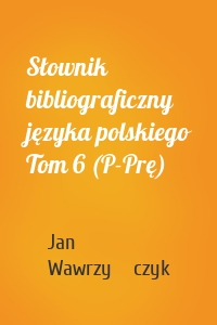 Słownik bibliograficzny języka polskiego Tom 6 (P-Prę)