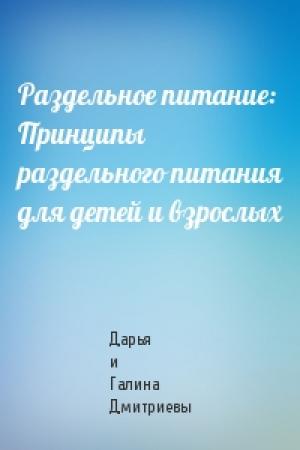 Обложка книги «Раздельное питание: Принципы раздельного питания для детей и взрослых» — Дарья и Галина Дмитриевы