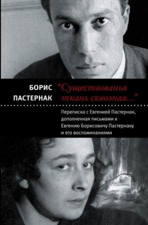 Обложка книги ««Существованья ткань сквозная…»: переписка с Евгенией Пастернак, дополненная письмами к Евгению Борисовичу Пастернаку и его воспоминаниями» — Борис Пастернак