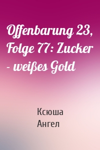 Offenbarung 23, Folge 77: Zucker - weißes Gold