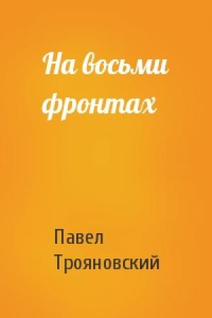 Обложка книги «На восьми фронтах» — Павел Трояновский