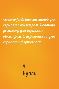 Concerto fantastico ми минор для скрипки с оркестром. Ноктюрн ре мажор для скрипки с оркестром. В переложении для скрипки и фортепиано