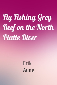 Fly Fishing Grey Reef on the North Platte River