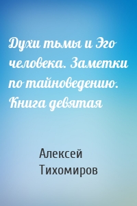 Духи тьмы и Эго человека. Заметки по тайноведению. Книга девятая